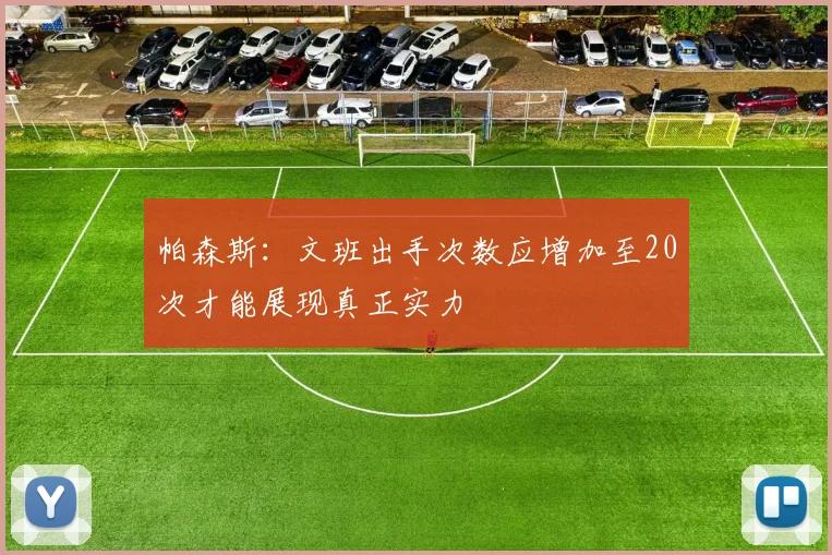 帕森斯：文班出手次数应增加至20次才能展现真正实力