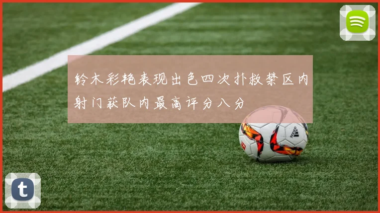铃木彩艳表现出色四次扑救禁区内射门获队内最高评分八分
