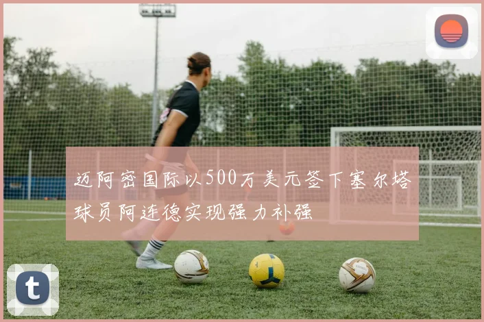 迈阿密国际以500万美元签下塞尔塔球员阿连德实现强力补强