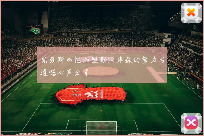 克劳斯回忆加盟勒沃库森的努力与遗憾心声分享