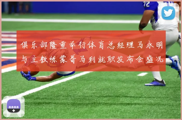 俱乐部隆重举行体育总经理马永明与主教练蒙哥马利就职发布会盛况回顾