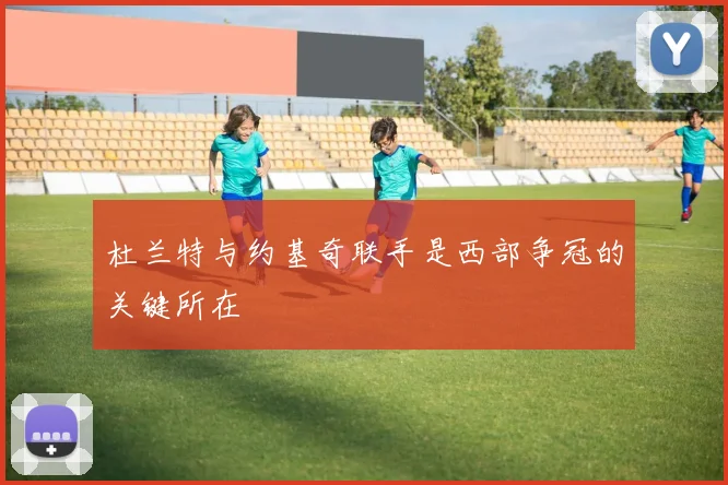 杜兰特与约基奇联手是西部争冠的关键所在