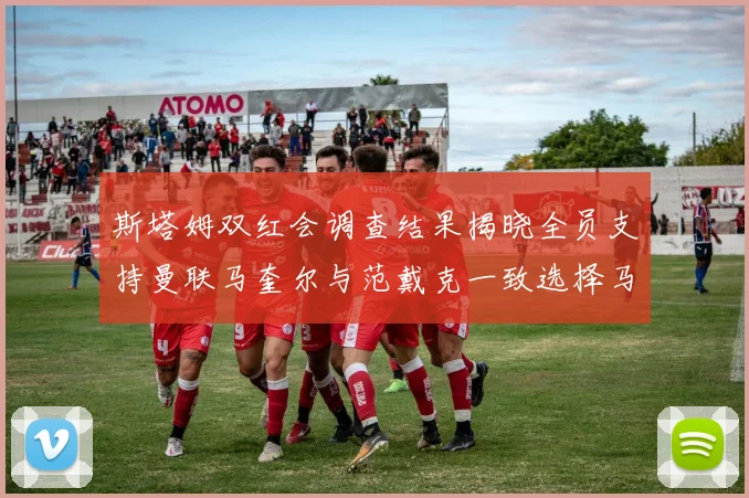 斯塔姆双红会调查结果揭晓全员支持曼联马奎尔与范戴克一致选择马奎尔
