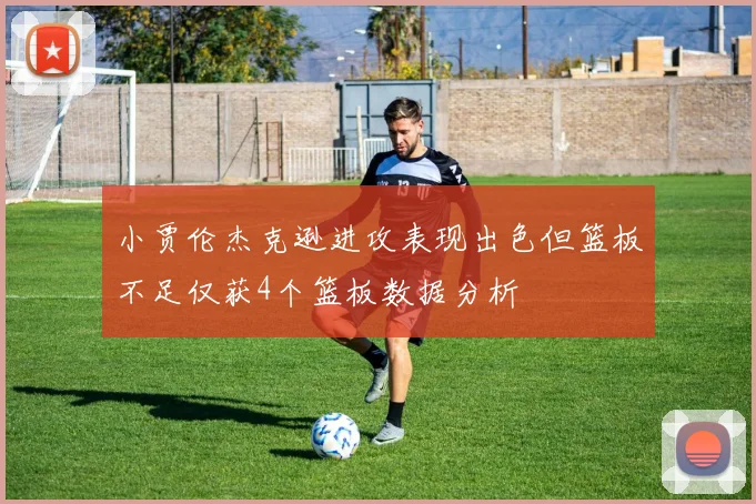 小贾伦杰克逊进攻表现出色但篮板不足仅获4个篮板数据分析
