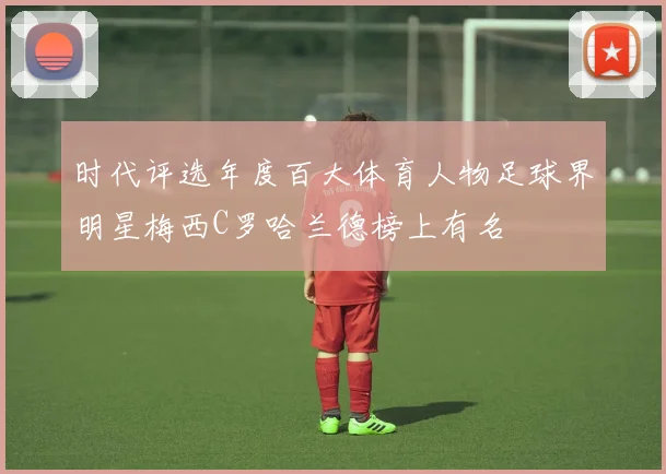 时代评选年度百大体育人物足球界明星梅西C罗哈兰德榜上有名