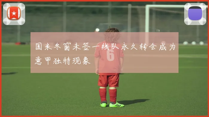 国米冬窗未签一线队永久转会成为意甲独特现象