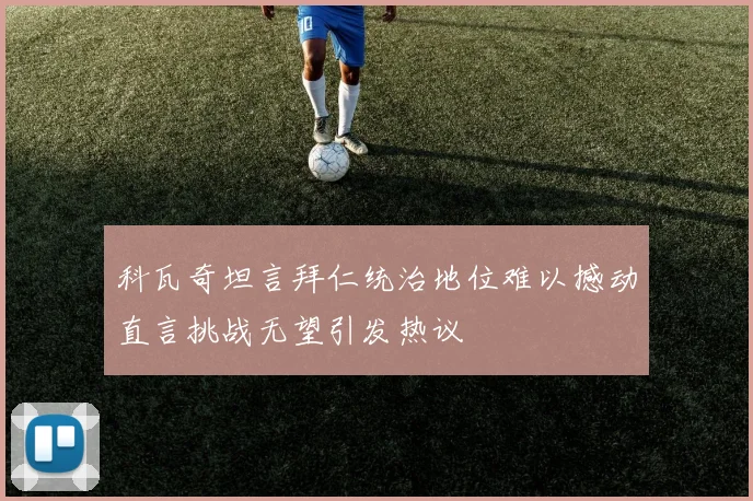 科瓦奇坦言拜仁统治地位难以撼动直言挑战无望引发热议