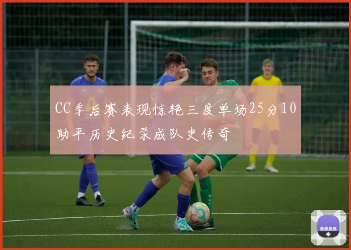 CC季后赛表现惊艳三度单场25分10助平历史纪录成队史传奇